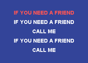 IF YOU NEED A FRIEND
IF YOU NEED A FRIEND
CALL ME

IF YOU NEED A FRIEND
CALL ME