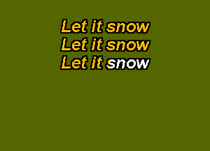 Let it snow
Let it snow
Let it snow