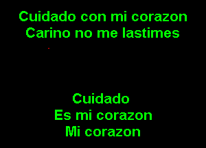 Cuidado con mi corazon
Carino no me lastimes

Cuidado
Es mi corazon
Mi corazon