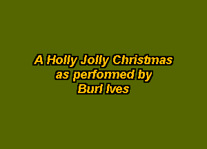 A Hony Jolly Christmas

as perfonned by
Bur! Ives