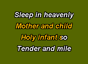 Sleep in heavenly
Mother and child

Holy infant so

Tender and mile
