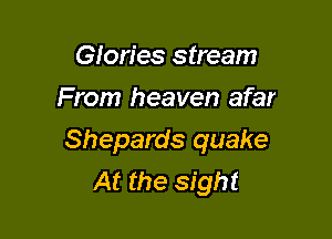 Glories stream
From heaven afar

Shepards quake
At the sight