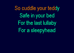 So cuddle your teddy
Safe in your bed
For the last lullaby

For a sleepyhead
