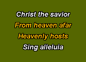 Christ the savior
From heaven afar

Heaven! y hosts

Sing alleluia