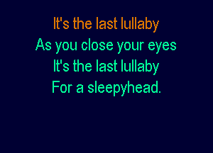 It's the last lullaby
As you close your eyes
It's the last lullaby

For a sleepyhead.