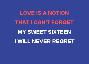 LOVE IS A MOTION
THAT I CAN'T FORGET
MY SWEET SIXTEEN
I WILL NEVER REGRET

g