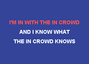 I'M IN WITH THE IN CROWD
AND I KNOW WHAT

THE IN CROWD KNOWS