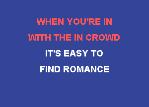 WHEN YOU'RE IN
WITH THE IN CROWD
IT'S EASY TO

FIND ROMANCE