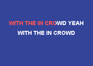 WITH THE IN CROWD YEAH
WITH THE IN CROWD