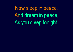 Now sleep in peace,
And dream in peace,
As you sleep tonight.