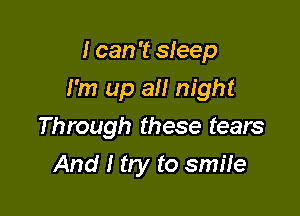 I can '1? sleep

I'm up all night

Through these tears
And I try to smile