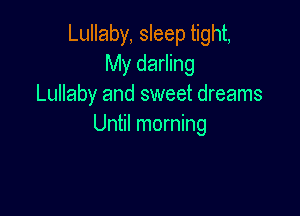 Lullaby, sleep tight,
My darling
Lullaby and sweet dreams

Until morning