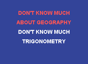 DON'T KNOW MUCH
ABOUT GEOGRAPHY
DON'T KNOW MUCH

TRIGONOMETRY