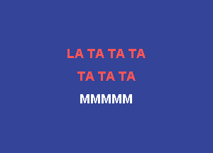 LATATATA
TA TA TA

MMMMM