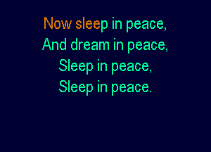 Now sleep in peace,
And dream in peace,
Sleep in peace,

Sleep in peace.