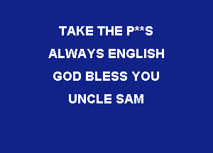 TAKETHEPMS
AUNAYSENGUSH
GOD BLESS YOU

UNCLE SAM