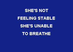 SHE'S NOT
FEELING STABLE
SHE'S UNABLE

TO BREATHE