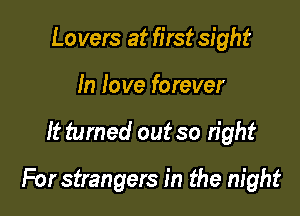 Lovers at first sight
In love forever

It turned out so right

For strangers in the night