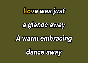 Love was just

a glance away

A warm embracing

dance away