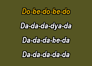 Do-be-do-be-do
Da-da-da-dya-da

Da-da-da-be-da
Da-da-da-da-da