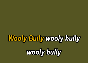 Woofy Bully wooly bully

wooly bully