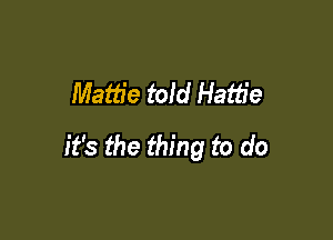 Mattie told Hattie

it's the thing to do