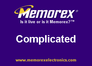 CMEWWEW

Is it live or is it Memorex?'

Complicated

www.memorexelectwnitsxom