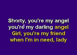 Shorty, you're my angel
you're! my darling angel

Girl, you're my friend
when I'm in need, lady