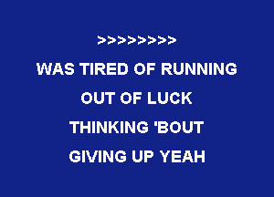 t888w'i'bb

WAS TIRED OF RUNNING
OUT OF LUCK

THINKING 'BOUT
GIVING UP YEAH