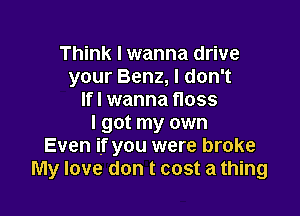 Think I wanna drive
your Benz, I don't
Ifl wanna floss

I got my own
Even if you were broke
My love don t cost a thing