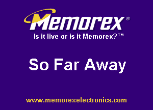 CMEWWEW

Is it live or is it Memorex?'

So Far Away

www.memorexelectwnitsxom