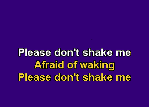 Please don't shake me

Afraid of waking
Please don't shake me