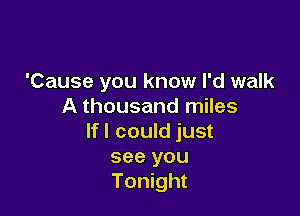 'Cause you know I'd walk
A thousand miles

lfl could just
see you
Tonight