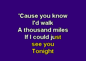 'Cause you know
I'd walk
A thousand miles

If I could just
see you
Tonight