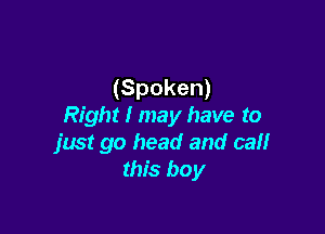 (Spoken)
Right I may have to

just go head and cal!
this boy