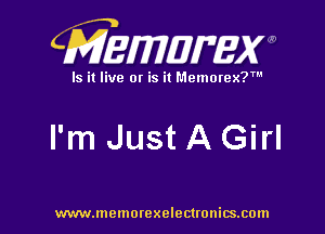 CMEWWEW

Is it live or is it Memorex?'

I'm Just A Girl

www.memorexelectwnitsxom