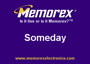 CMEWUMW

Is it live or is it Memorex?'

Someday

www.memorexelectwnitsxom