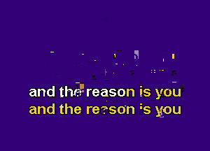 and the'! reason is you
and the re?son is you