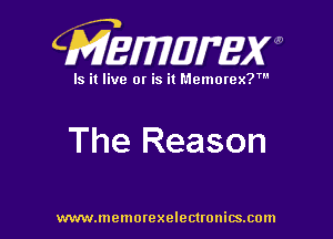 CMEWWEW

Is it live or is it Memorex?'

The Reason

www.memorexelectwnitsxom