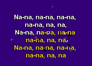 Na-na, na-na, na-na,
na-na, na, na,
Na-na, na-na, Hanna

na-na, na, na',
Na-na, na-na, na-ng,
na-na, na, na