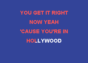 YOU GET IT RIGHT
NOW YEAH
'CAUSE YOU'RE IN

HOLLYWOOD