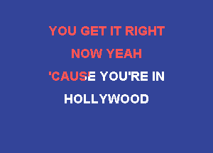 YOU GET IT RIGHT
NOW YEAH
'CAUSE YOU'RE IN

HOLLYWOOD