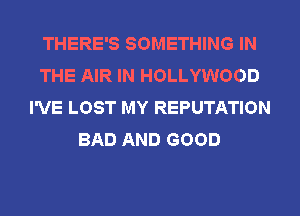 THERE'S SOMETHING IN
THE AIR IN HOLLYWOOD
I'VE LOST MY REPUTATION
BAD AND GOOD