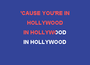 'CAUSE YOU'RE IN
HOLLYWOOD
IN HOLLYWOOD

IN HOLLYWOOD