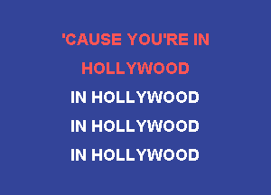 'CAUSE YOU'RE IN
HOLLYWOOD
IN HOLLYWOOD

IN HOLLYWOOD
IN HOLLYWOOD