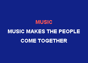 MUSIC
MUSIC MAKES THE PEOPLE

COME TOGETHER