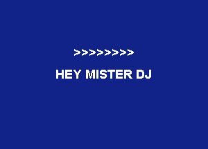 HEY MISTER DJ