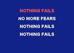 NOTHING FAILS
NO MORE FEARS
NOTHING FAILS

NOTHING FAILS