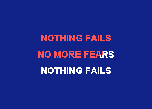 NOTHING FAILS
NO MORE FEARS

NOTHING FAILS