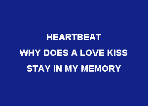 HEARTBEAT
WHY DOES A LOVE KISS

STAY IN MY MEMORY